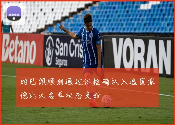 姆巴佩顺利通过体检确认入选国家德比大名单状态良好