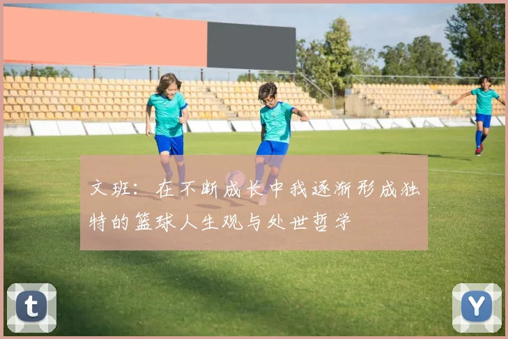 文班：在不断成长中我逐渐形成独特的篮球人生观与处世哲学