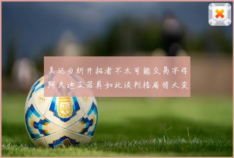 美记分析开拓者不太可能交易字母阿夫迪亚若真如此谈判格局将大变