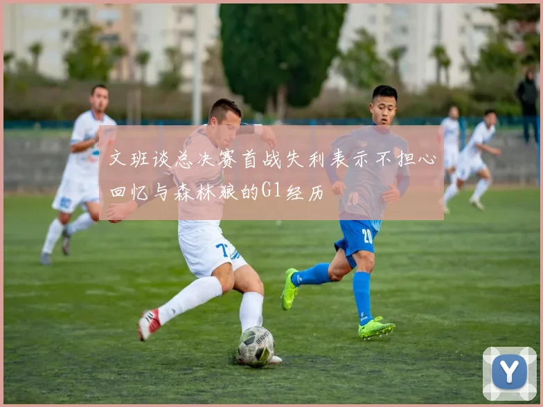 文班谈总决赛首战失利表示不担心回忆与森林狼的G1经历