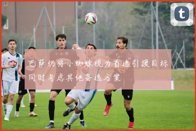 巴萨仍将小蜘蛛视为首选引援目标同时考虑其他备选方案
